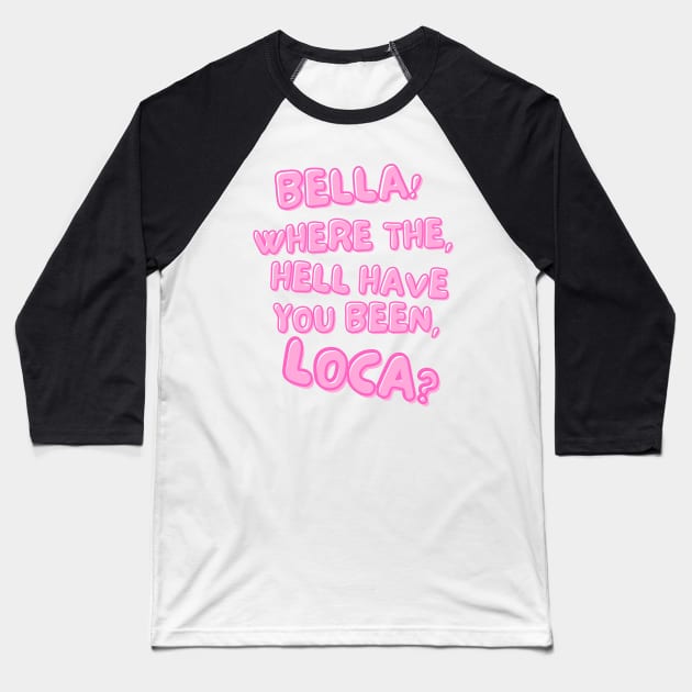 Bella! Where the hell have you been, loca? Baseball T-Shirt by Breaking Down Bad Books